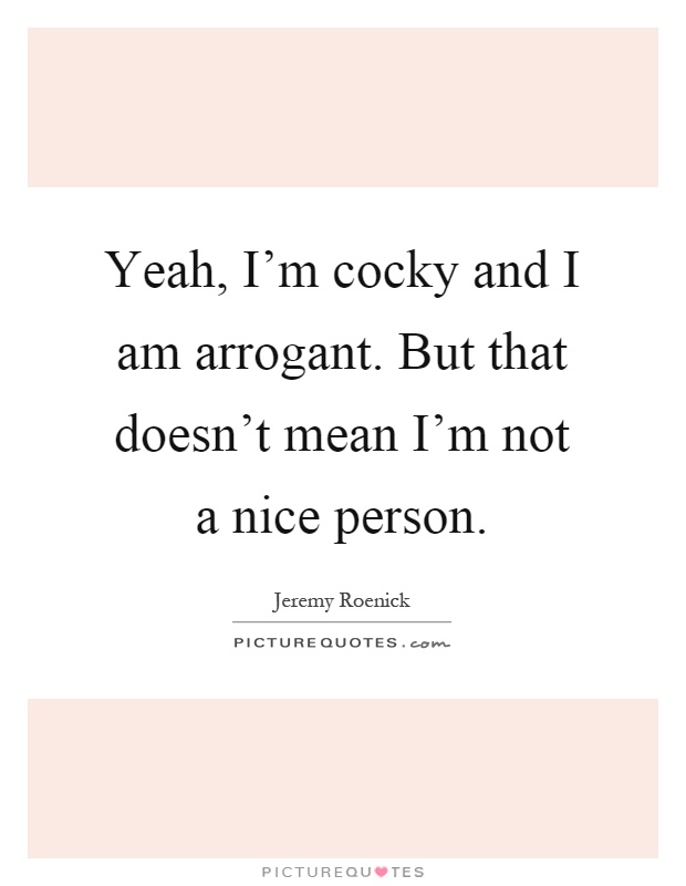 Yeah, I'm cocky and I am arrogant. But that doesn't mean I'm not a nice person Picture Quote #1