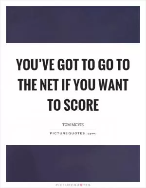 You’ve got to go to the net if you want to score Picture Quote #1