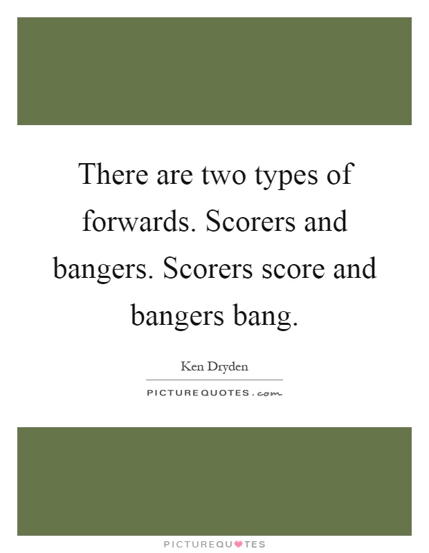 There are two types of forwards. Scorers and bangers. Scorers score and bangers bang Picture Quote #1