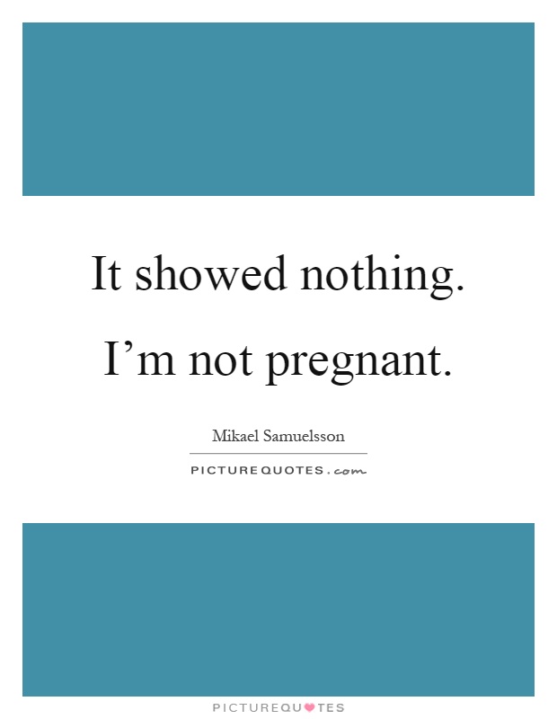 It showed nothing. I'm not pregnant Picture Quote #1