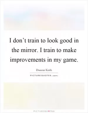 I don’t train to look good in the mirror. I train to make improvements in my game Picture Quote #1