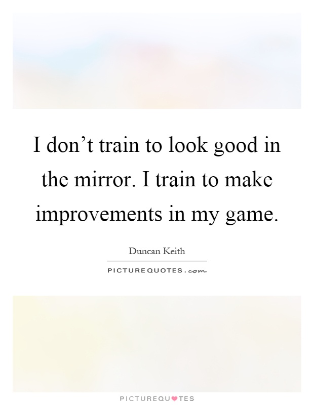 I don't train to look good in the mirror. I train to make improvements in my game Picture Quote #1