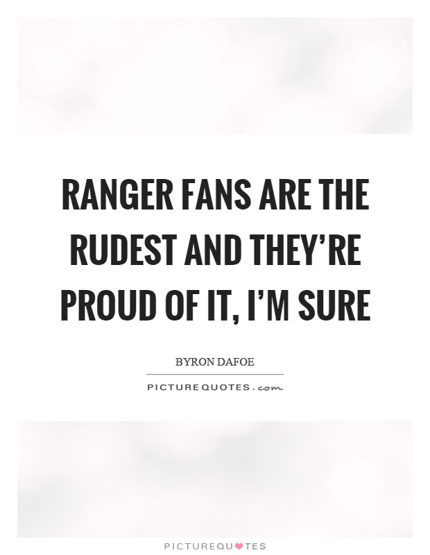 Ranger fans are the rudest and they're proud of it, I'm sure Picture Quote #1