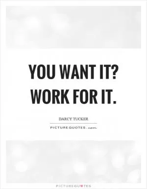 You want it? Work for it Picture Quote #1