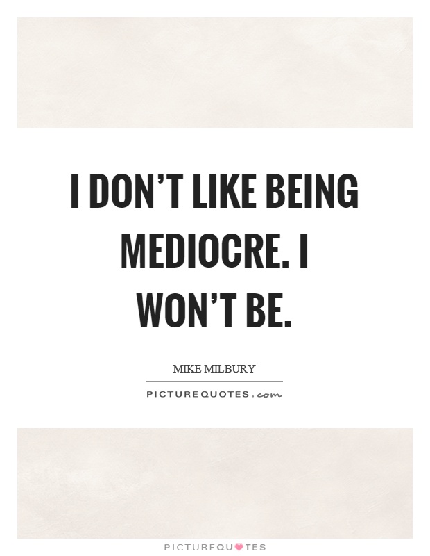I don't like being mediocre. I won't be Picture Quote #1