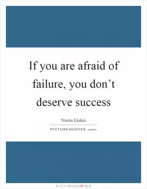 If you are afraid of failure, you don’t deserve success Picture Quote #1