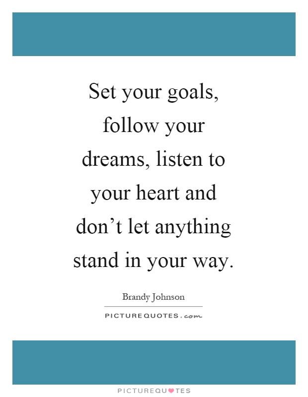 Set your goals, follow your dreams, listen to your heart and don't let anything stand in your way Picture Quote #1