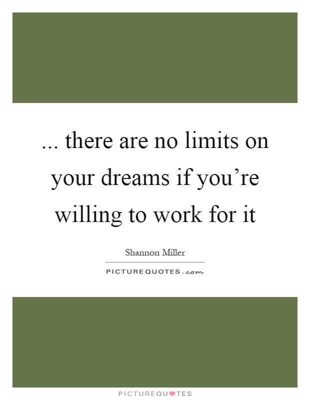 ... there are no limits on your dreams if you're willing to work for it Picture Quote #1