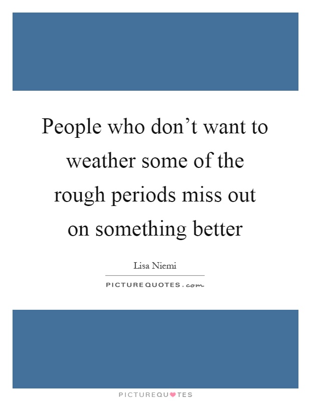 People who don't want to weather some of the rough periods miss out on something better Picture Quote #1