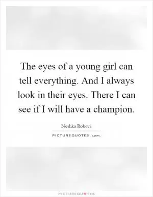 The eyes of a young girl can tell everything. And I always look in their eyes. There I can see if I will have a champion Picture Quote #1