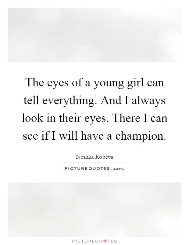 The eyes of a young girl can tell everything. And I always look in their eyes. There I can see if I will have a champion Picture Quote #1