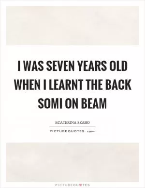 I was seven years old when I learnt the back somi on beam Picture Quote #1