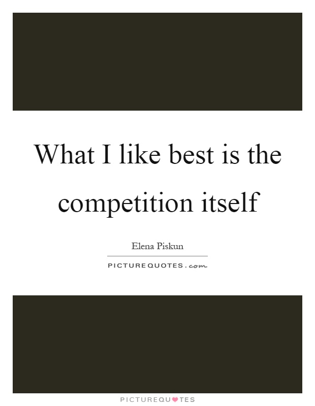 What I like best is the competition itself Picture Quote #1