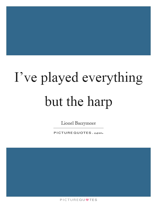 I've played everything but the harp Picture Quote #1