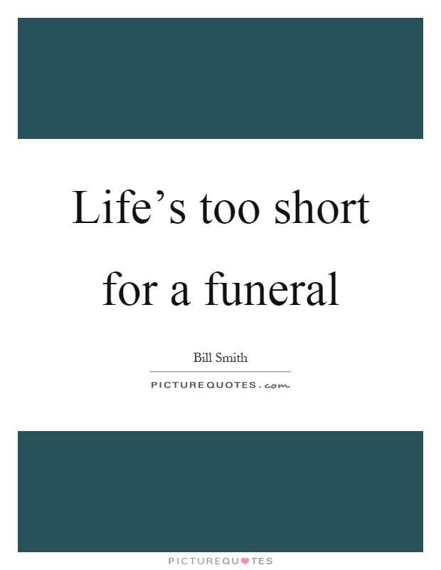 Life's too short for a funeral Picture Quote #1