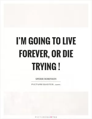 I’m going to live forever, or die trying! Picture Quote #1