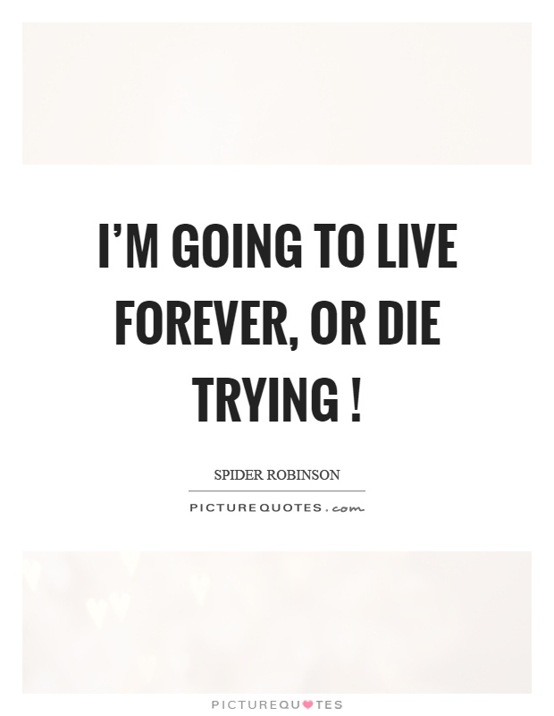 I'm going to live forever, or die trying! Picture Quote #1