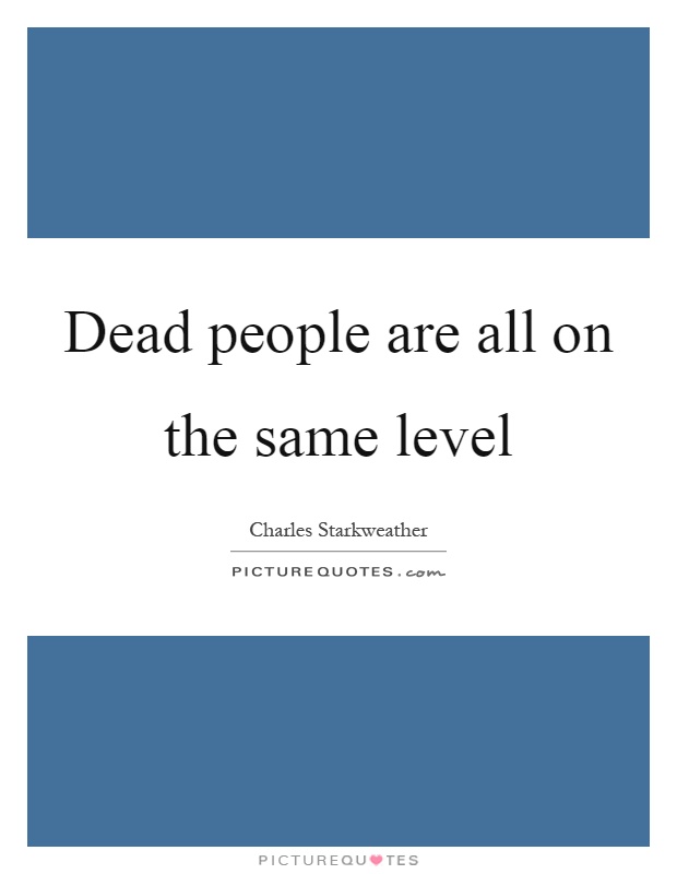 Dead people are all on the same level Picture Quote #1