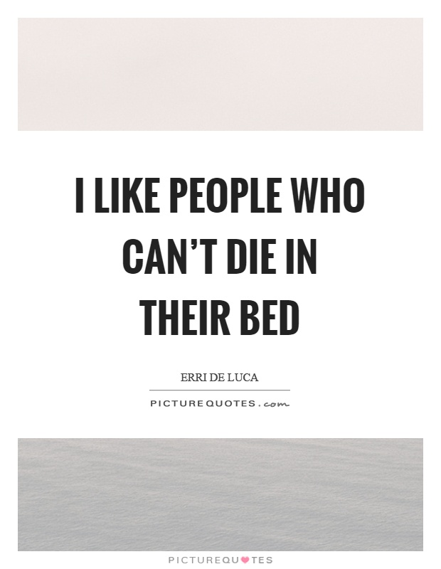 I like people who can't die in their bed Picture Quote #1
