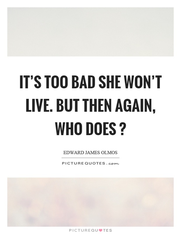 It's too bad she won't live. But then again, who does? Picture Quote #1