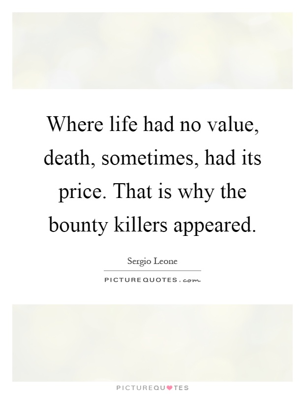 Where life had no value, death, sometimes, had its price. That is why the bounty killers appeared Picture Quote #1