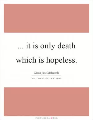 ... it is only death which is hopeless Picture Quote #1