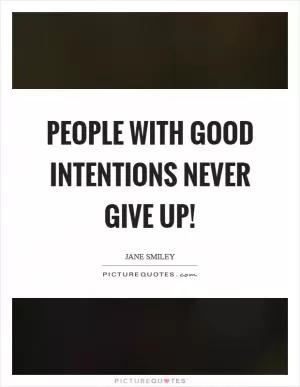 People with good intentions never give up! Picture Quote #1