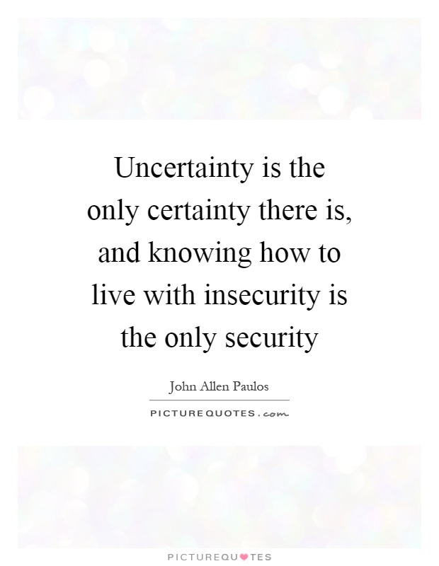 Uncertainty is the only certainty there is, and knowing how to live with insecurity is the only security Picture Quote #1