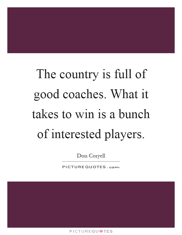 The country is full of good coaches. What it takes to win is a bunch of interested players Picture Quote #1