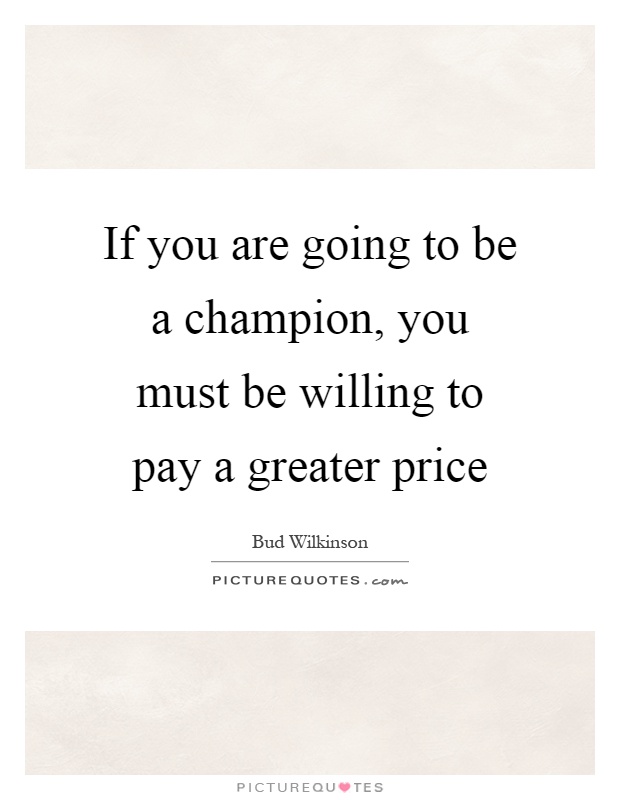 If you are going to be a champion, you must be willing to pay a greater price Picture Quote #1