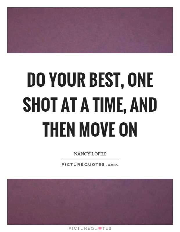 Do your best, one shot at a time, and then move on Picture Quote #1