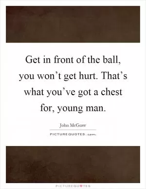Get in front of the ball, you won’t get hurt. That’s what you’ve got a chest for, young man Picture Quote #1