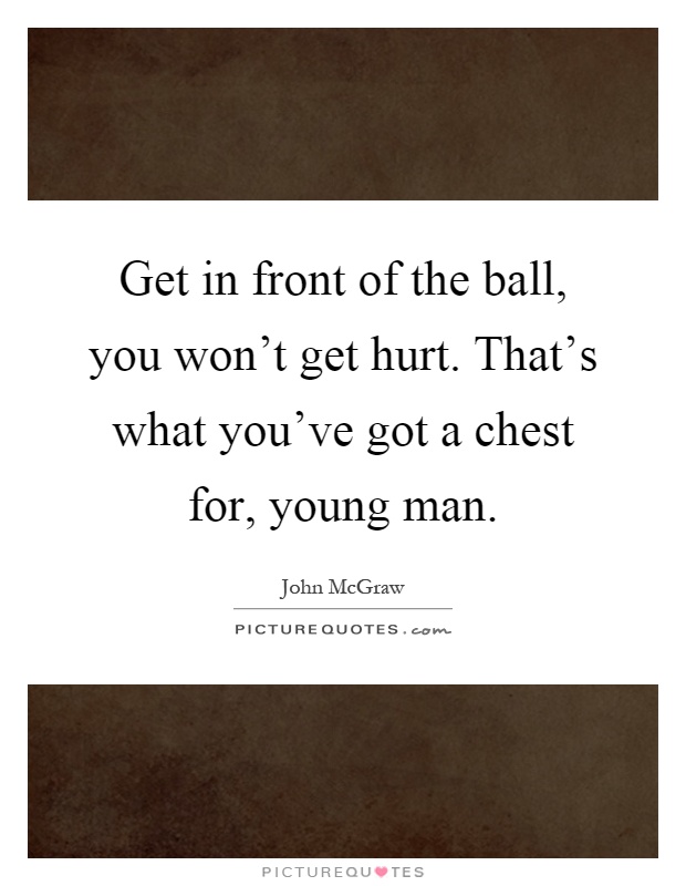 Get in front of the ball, you won't get hurt. That's what you've got a chest for, young man Picture Quote #1