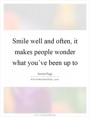 Smile well and often, it makes people wonder what you’ve been up to Picture Quote #1