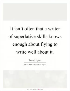 It isn’t often that a writer of superlative skills knows enough about flying to write well about it Picture Quote #1