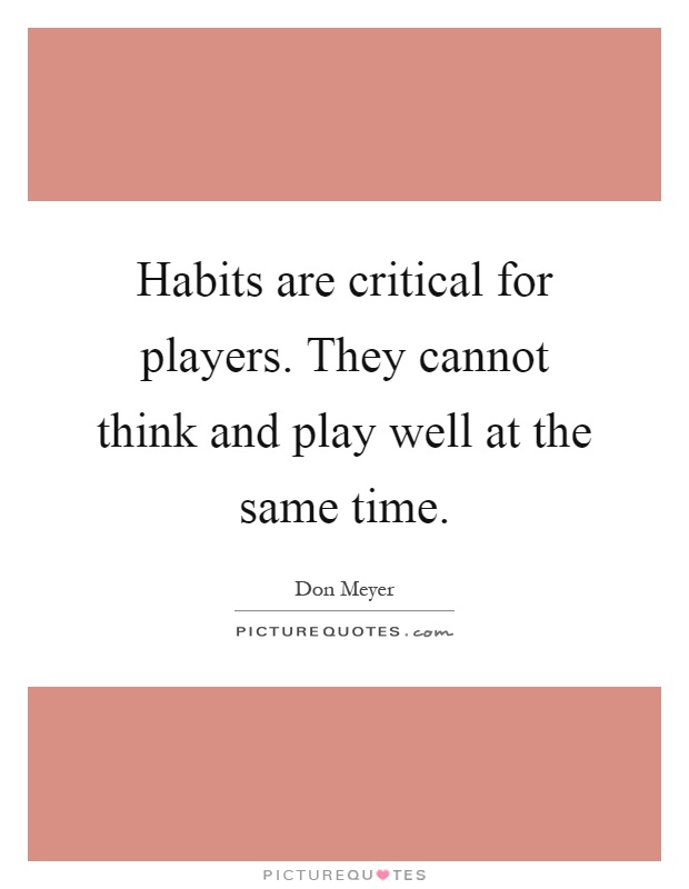 Habits are critical for players. They cannot think and play well at the same time Picture Quote #1
