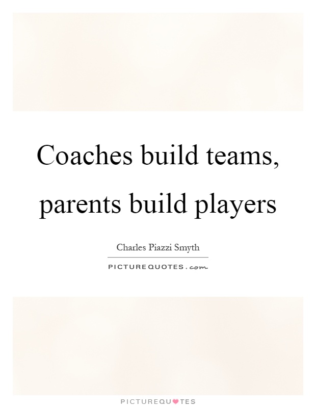 Coaches build teams, parents build players Picture Quote #1