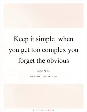 Keep it simple, when you get too complex you forget the obvious Picture Quote #1