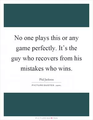 No one plays this or any game perfectly. It’s the guy who recovers from his mistakes who wins Picture Quote #1