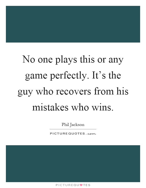 No one plays this or any game perfectly. It's the guy who recovers from his mistakes who wins Picture Quote #1
