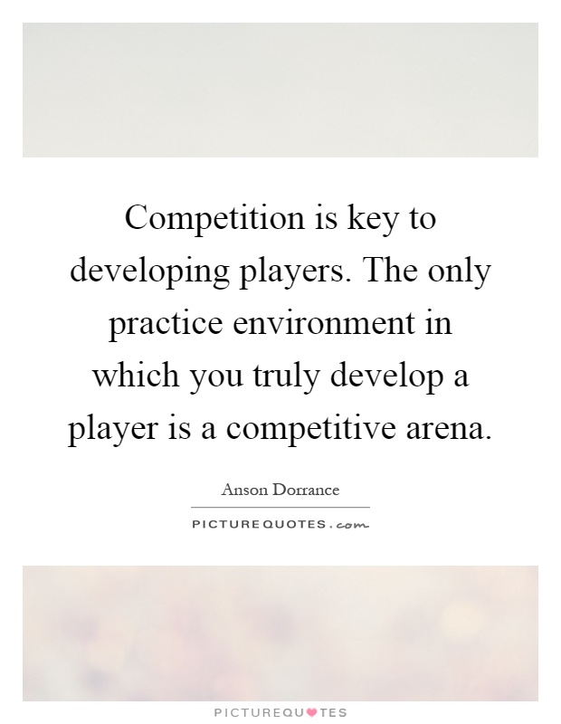Competition is key to developing players. The only practice environment in which you truly develop a player is a competitive arena Picture Quote #1
