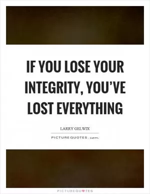 If you lose your integrity, you’ve lost everything Picture Quote #1