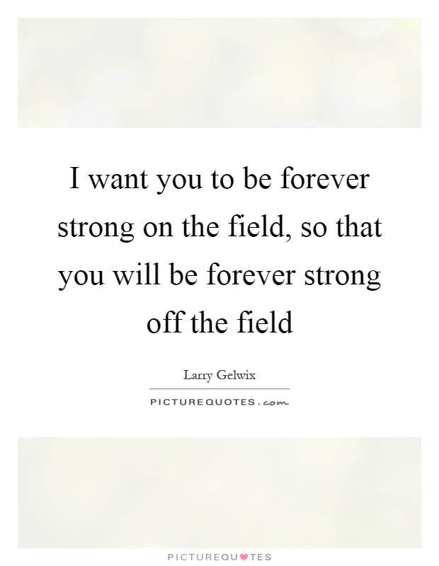 I want you to be forever strong on the field, so that you will be forever strong off the field Picture Quote #1