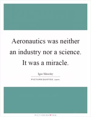 Aeronautics was neither an industry nor a science. It was a miracle Picture Quote #1