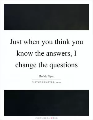 Just when you think you know the answers, I change the questions Picture Quote #1