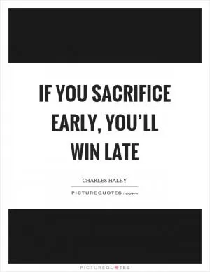 If you sacrifice early, you’ll win late Picture Quote #1