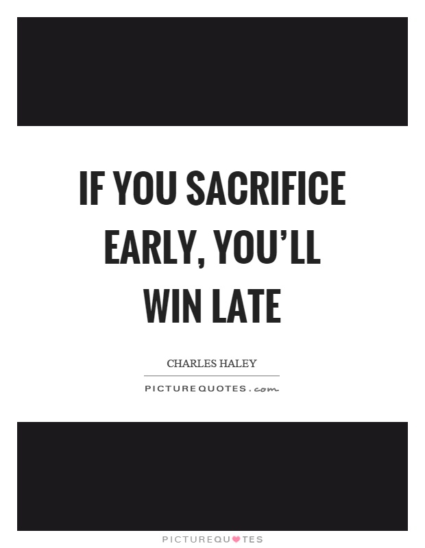 If you sacrifice early, you'll win late Picture Quote #1