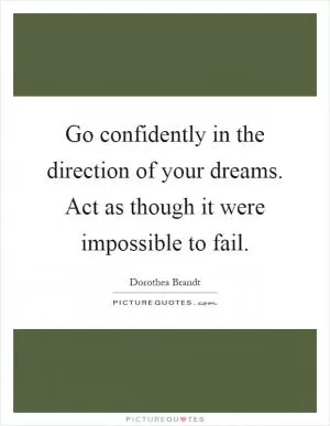 Go confidently in the direction of your dreams. Act as though it were impossible to fail Picture Quote #1