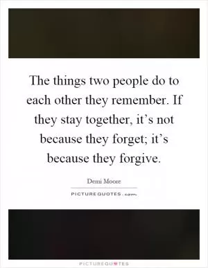 The things two people do to each other they remember. If they stay together, it’s not because they forget; it’s because they forgive Picture Quote #1