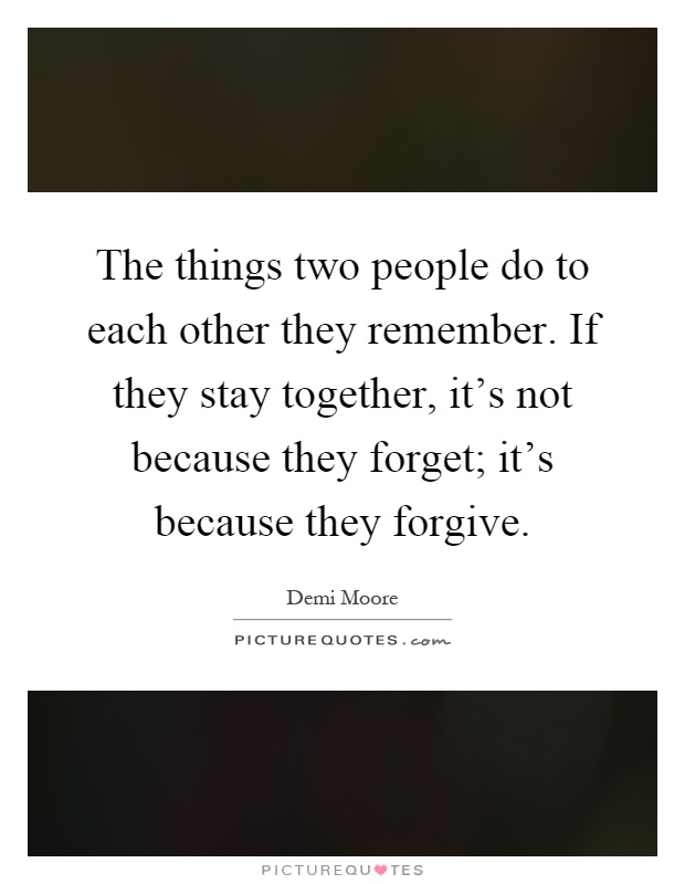 The things two people do to each other they remember. If they stay together, it's not because they forget; it's because they forgive Picture Quote #1